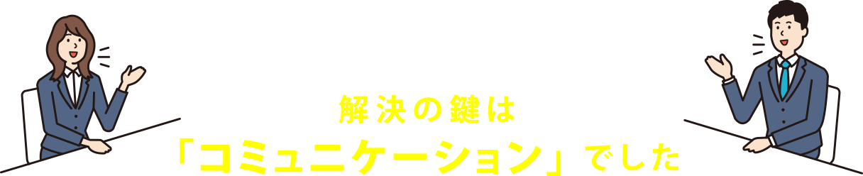 解決の鍵は「コミュニケーション」でした