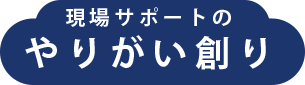 現場サポートの 働きがい創り